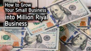 How to grow your small business into a million-riyal business: